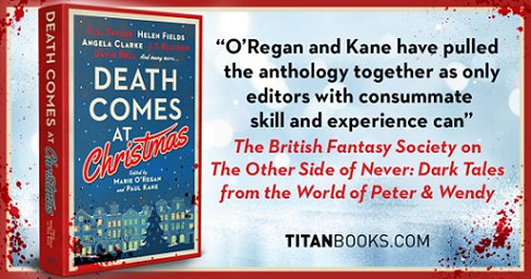 banner image showing a standing copy of Death Comes at Christmas, edited by Marie O'Regan and Paul Kane, against a blue and white background. Blood spatters the image edges. Text reads: O'Regan and Kane have pulled the anthology together as only editors with consummate skill and experience can. The British Fantasy Society on The Other Side of Never: Dark Takes from the world of Peter and Wendy. TitanBooks.com