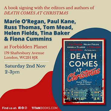 poster image showing Death Comes at Christmas, edited by Marie O'Regan and Paul Kane. Text reads: A book signing with the editors and authors of DEATH COMES AT CHRISTMAS. Marie O'Regan, Paul Kane, Russ Thomas, Tom Mead, Helen Fields, Tina Baker & Fiona Cummins at Forbidden Planet, 179 Shaftesbury Avenue, London VC2H 8JR. Saturday 2nd Nov 2-3pm