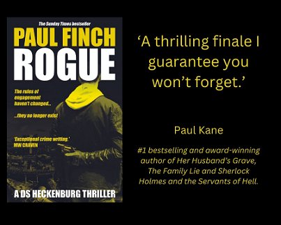 banner image showing the cover of Rogue by Paul Finch, a D S Heckenburg thriller, on a black background. Text reads 'A thrilling finale I guarantee you won't forget. Paul Kane #1 bestselling and award-winning author of Her Husband's Grave, The Family Lie and Sherlock Holmes and the Servants of Hell