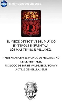 advertisement for Sherlock HOlmes y los sirvientes del infierno by Paul Kane. El mejor detective del mundo entero se enfrenta a los mas temibles villanos. Ambientada en el mundo de hellraising de Clive Barker. Prologo de Barbie Wilde, escritoray actriz de hellraiser II